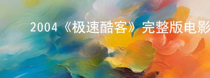 ﻿陈华卫发布﻿2004《极速酷客》完整版电影/在线观看/百度云-美剧天堂